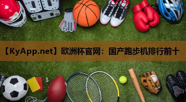 欧洲杯官网：国产跑步机排行前十