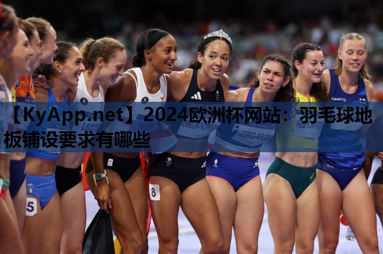 2024欧洲杯网站：羽毛球地板铺设要求有哪些