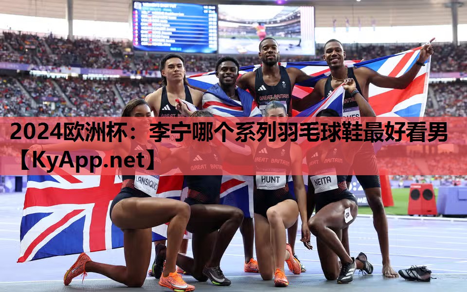 2024欧洲杯：李宁哪个系列羽毛球鞋最好看男