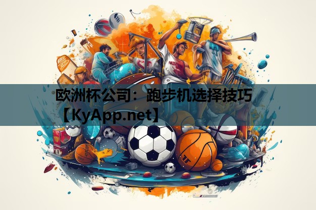 欧洲杯公司：跑步机选择技巧