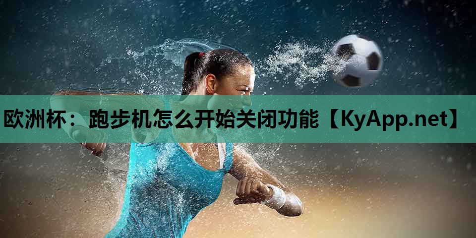 欧洲杯：跑步机怎么开始关闭功能