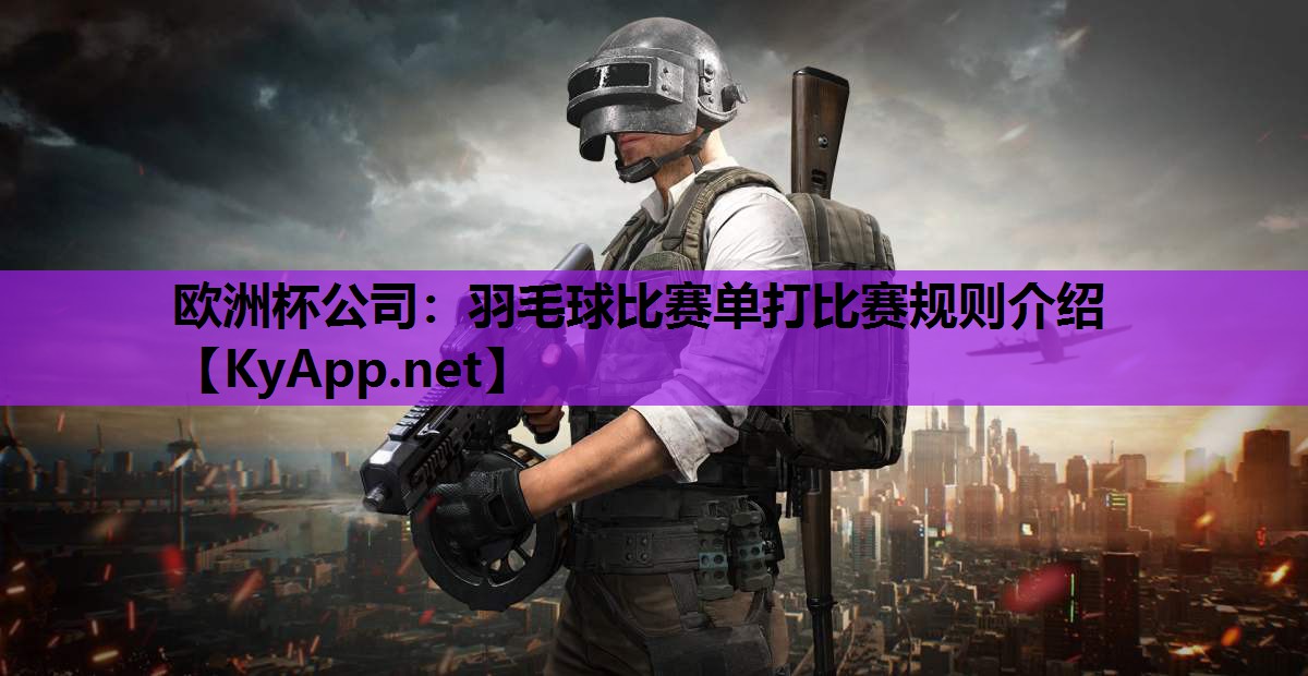欧洲杯公司：羽毛球比赛单打比赛规则介绍