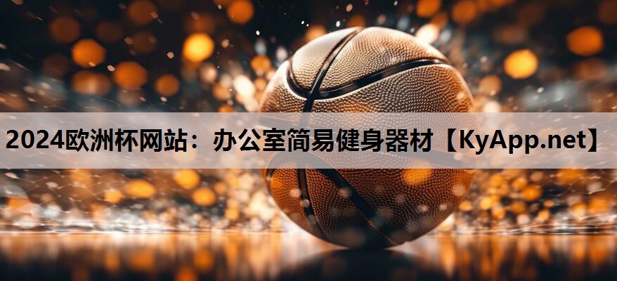 2024欧洲杯网站：办公室简易健身器材