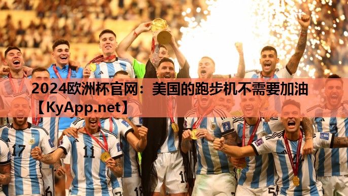 2024欧洲杯官网：美国的跑步机不需要加油