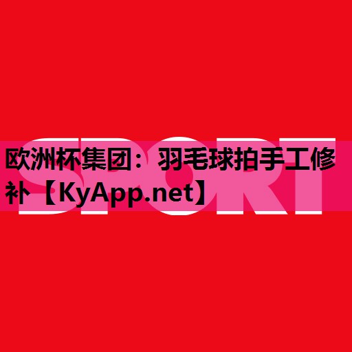 欧洲杯集团：羽毛球拍手工修补