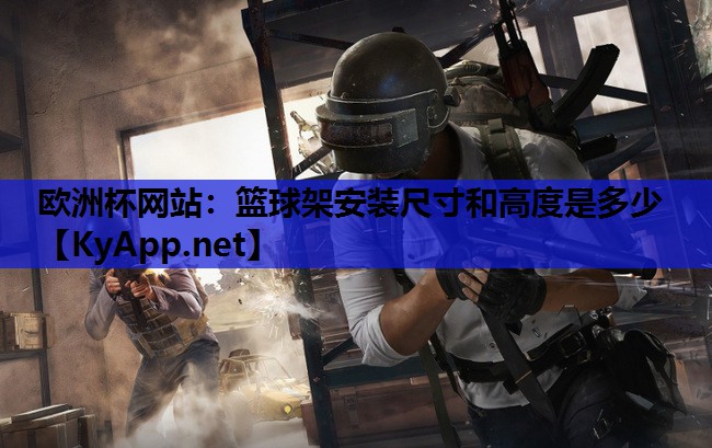 欧洲杯网站：篮球架安装尺寸和高度是多少