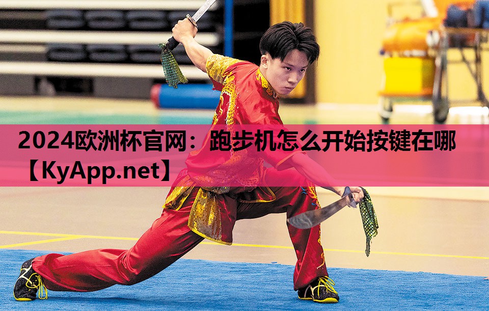 2024欧洲杯官网：跑步机怎么开始按键在哪