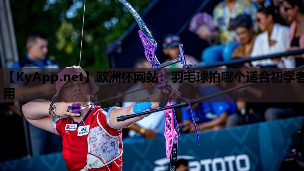 欧洲杯网站：羽毛球拍哪个适合初学者用