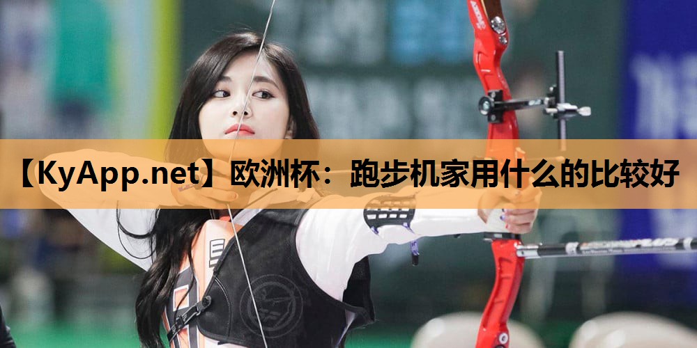 欧洲杯：跑步机家用什么的比较好