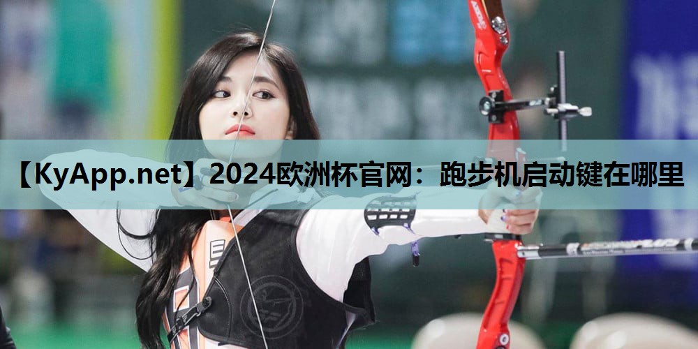 2024欧洲杯官网：跑步机启动键在哪里
