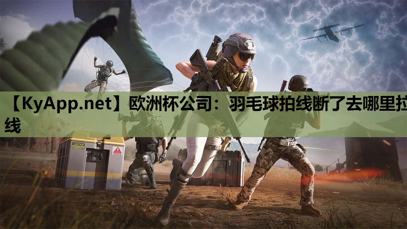 欧洲杯公司：羽毛球拍线断了去哪里拉线