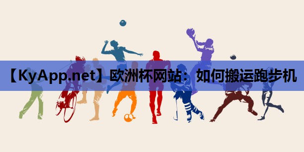 欧洲杯网站：如何搬运跑步机