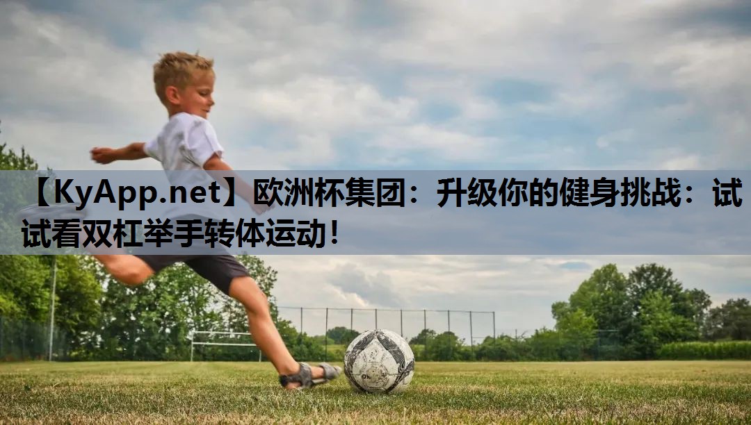 升级你的健身挑战:试试看双杠举手转体运动! 升级你的健身挑战:试试看双杠举手转体运动!