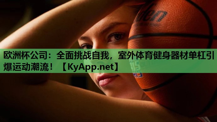 全面挑战自我,室外体育健身器材单杠引爆运动潮流! 全面挑战自我,室外体育健身器材单杠引爆运动潮流!