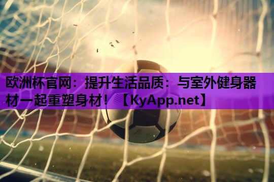 提升生活品质:与室外健身器材一起重塑身材! 提升生活品质:与室外健身器材一起重塑身材!
