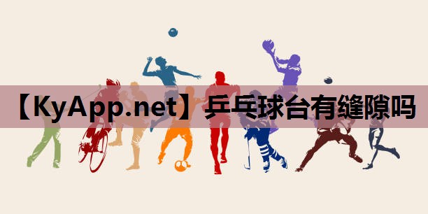 乒乓球台有缝隙吗 乒乓球台有缝隙吗