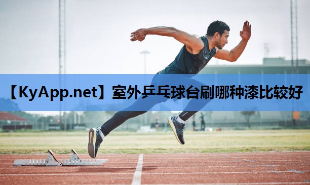 室外乒乓球台刷哪种漆比较好 室外乒乓球台刷哪种漆比较好