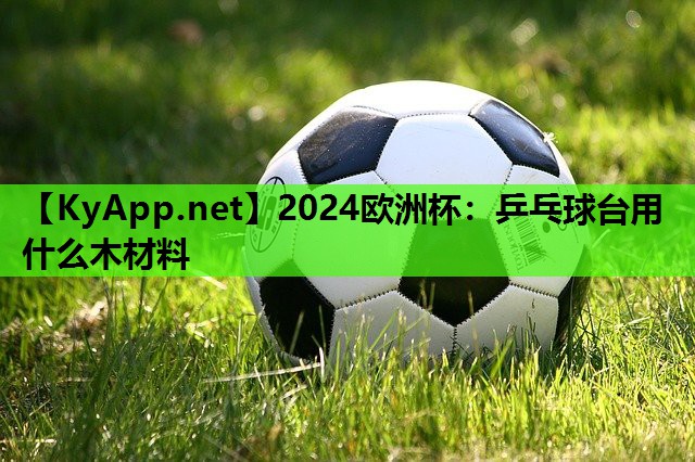 乒乓球台用什么木材料 乒乓球台用什么木材料