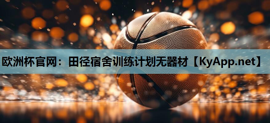 田径宿舍训练计划无器材 田径宿舍训练计划无器材