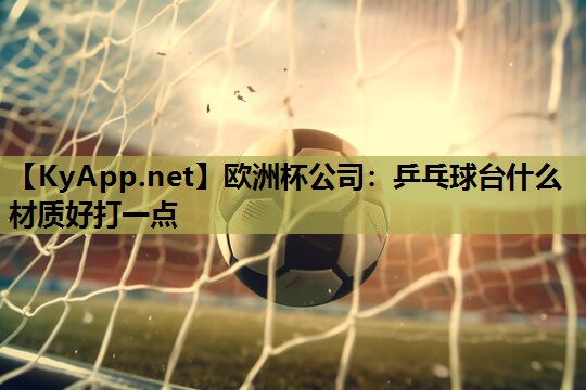 乒乓球台什么材质好打一点 乒乓球台什么材质好打一点