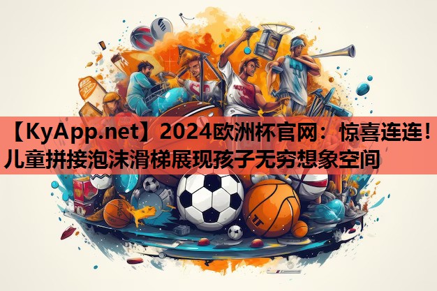 惊喜连连!儿童拼接泡沫滑梯展现孩子无穷想象空间 惊喜连连!儿童拼接泡沫滑梯展现孩子无穷想象空间