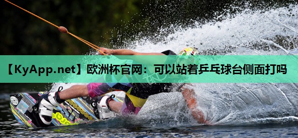 可以站着乒乓球台侧面打吗 可以站着乒乓球台侧面打吗