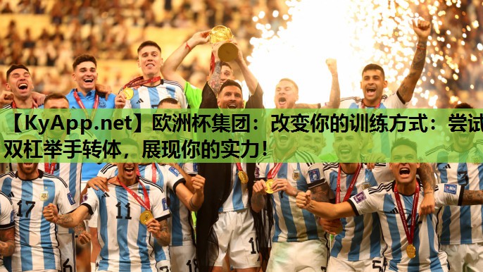 改变你的训练方式:尝试双杠举手转体,展现你的实力! 改变你的训练方式:尝试双杠举手转体,展现你的实力!
