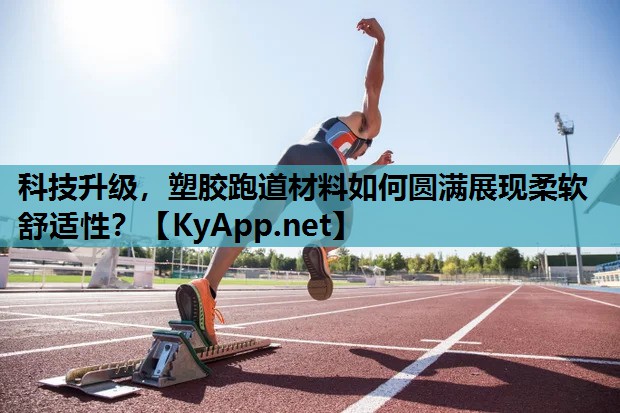科技升级,塑胶跑道材料如何圆满展现柔软舒适性? 科技升级,塑胶跑道材料如何圆满展现柔软舒适性?