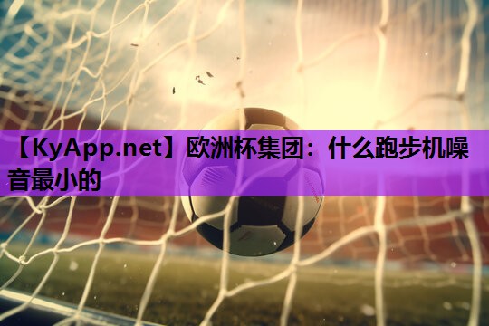 什么跑步机噪音最小的 什么跑步机噪音最小的
