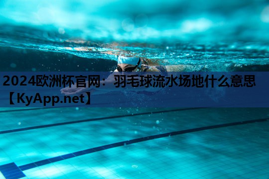 羽毛球流水场地什么意思 羽毛球流水场地什么意思