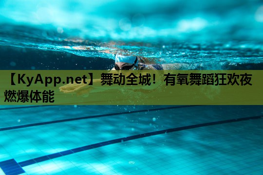 舞动全城!有氧舞蹈狂欢夜燃爆体能 舞动全城!有氧舞蹈狂欢夜燃爆体能