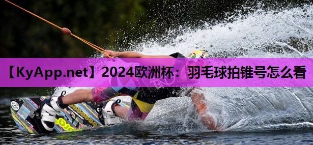 羽毛球拍锥号怎么看 羽毛球拍锥号怎么看