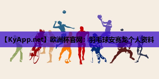 羽毛球安赛龙个人资料 羽毛球安赛龙个人资料