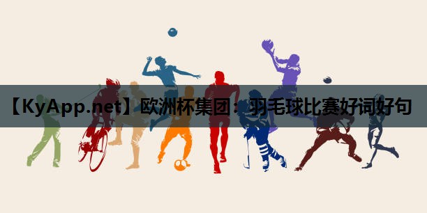羽毛球比赛好词好句 羽毛球比赛好词好句