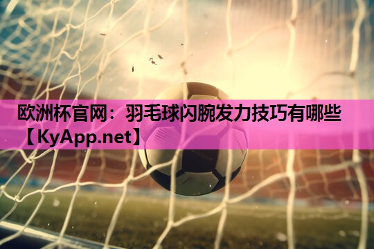 羽毛球闪腕发力技巧有哪些 羽毛球闪腕发力技巧有哪些