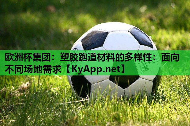 塑胶跑道材料的多样性:面向不同场地需求 塑胶跑道材料的多样性:面向不同场地需求