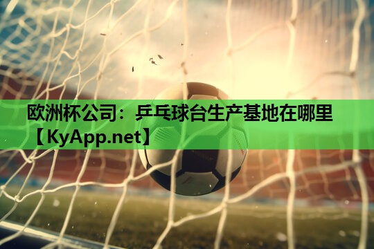 乒乓球台生产基地在哪里 乒乓球台生产基地在哪里