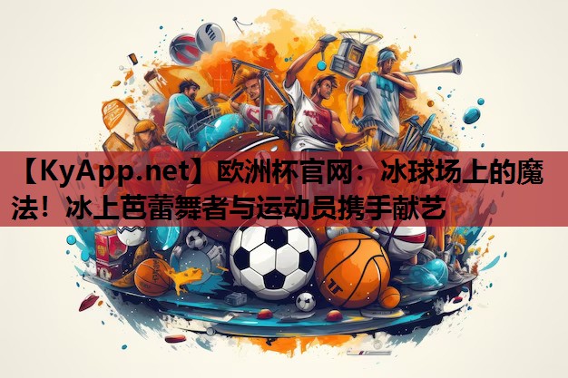 冰球场上的魔法!冰上芭蕾舞者与运动员携手献艺 冰球场上的魔法!冰上芭蕾舞者与运动员携手献艺