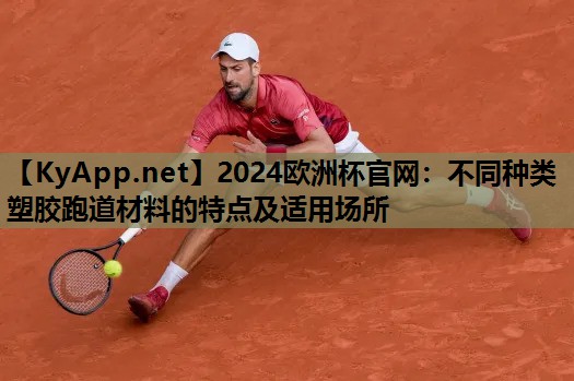 不同种类塑胶跑道材料的特点及适用场所 不同种类塑胶跑道材料的特点及适用场所