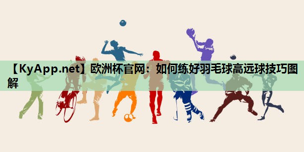 如何练好羽毛球高远球技巧图解 如何练好羽毛球高远球技巧图解