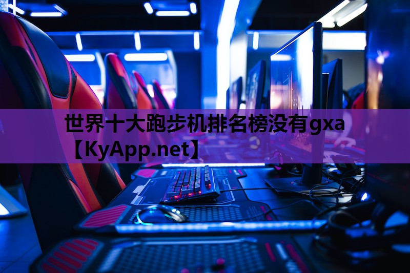 世界十大跑步机排名榜没有gxa 世界十大跑步机排名榜没有gxa