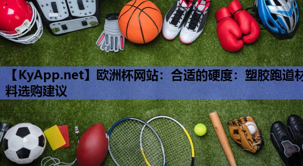 合适的硬度:塑胶跑道材料选购建议 合适的硬度:塑胶跑道材料选购建议