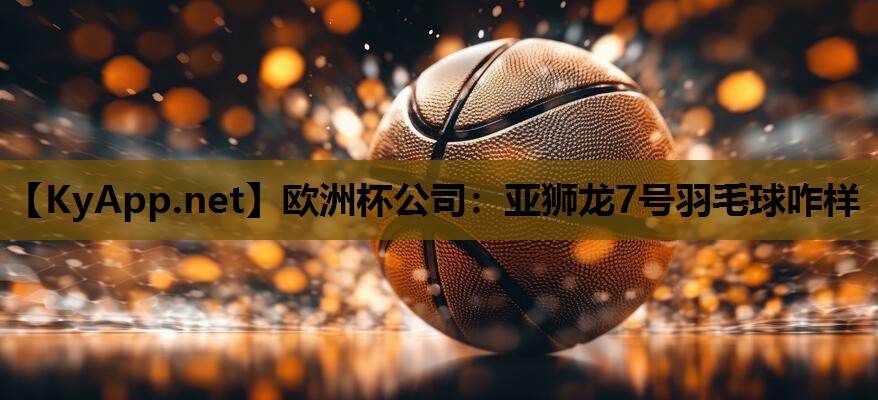 亚狮龙7号羽毛球咋样 亚狮龙7号羽毛球咋样