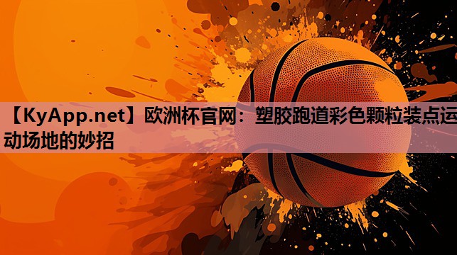 塑胶跑道彩色颗粒装点运动场地的妙招 塑胶跑道彩色颗粒装点运动场地的妙招