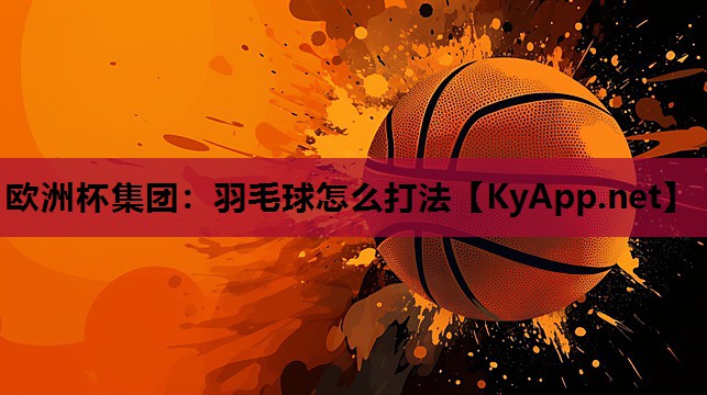 羽毛球怎么打法 羽毛球怎么打法