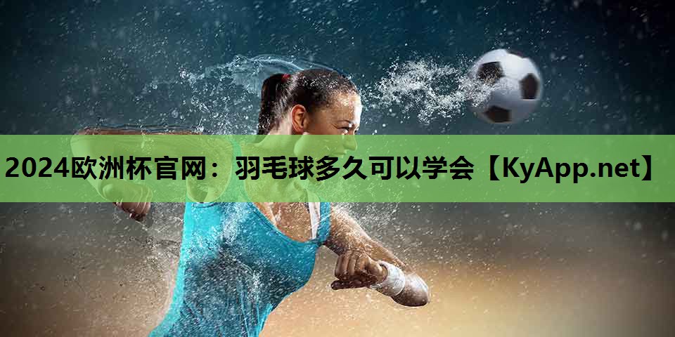 羽毛球多久可以学会 羽毛球多久可以学会