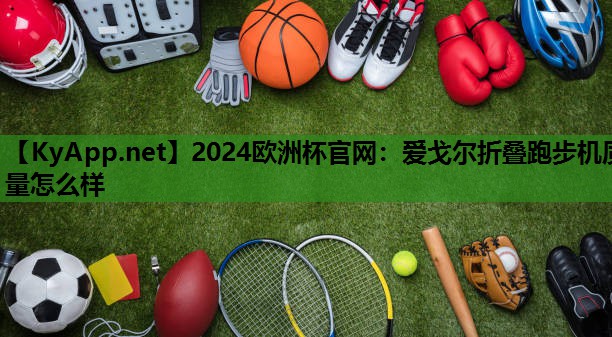 爱戈尔折叠跑步机质量怎么样 爱戈尔折叠跑步机质量怎么样