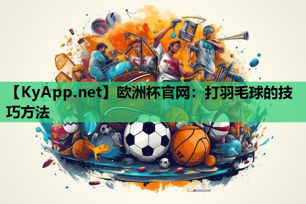 打羽毛球的技巧方法 打羽毛球的技巧方法