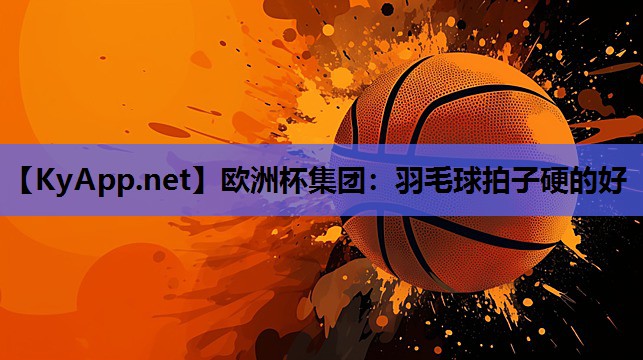 羽毛球拍子硬的好 羽毛球拍子硬的好