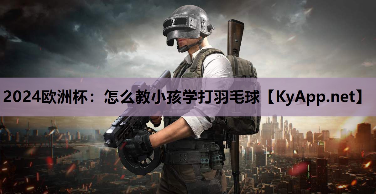 怎么教小孩学打羽毛球 怎么教小孩学打羽毛球